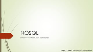 NOSQL
Introduction to NOSQL databases
VAHID KHARAZI <vahid@Kharazi.net>
 