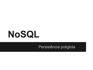 NoSQL
Persistência poliglota
 