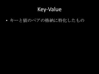 Key-Value
&bull; キーと値のペアの格納に特化したもの
 