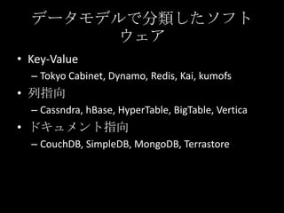 ǩ`ǥǷե

? Key-Value
C Tokyo Cabinet, Dynamo, Redis, Kai, kumofs
? ָ
C Cassndra, hBase, HyperTable, BigTable, Vertica
? ɥָ
C CouchDB, SimpleDB, MongoDB, Terrastore
 