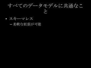 すべてのデータモデルに共通なこ
と
&bull; スキーマレス
&ndash; 柔軟な拡張が可能
 