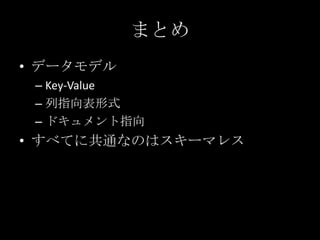 まとめ
&bull; データモデル
&ndash; Key-Value
&ndash; 列指向表形式
&ndash; ドキュメント指向
&bull; すべてに共通なのはスキーマレス
 