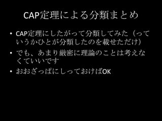 CAP定理による分類まとめ
&bull; CAP定理にしたがって分類してみた（って
いうかひとが分類したのを載せただけ）
&bull; でも、あまり厳密に理論のことは考えな
くていいです
&bull; おおざっぱにしっておけばOK
 