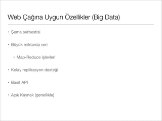Web Çağına Uygun Özellikler (Big Data)
• Şema serbestisi
• Büyük miktarda veri
• Map-Reduce işlevleri
• Kolay replikasyon desteği
• Basit API
• Açık Kaynak (genellikle)
 