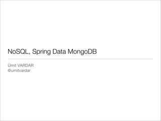 NoSQL, Spring Data MongoDB
Ümit VARDAR
@umitvardar
 