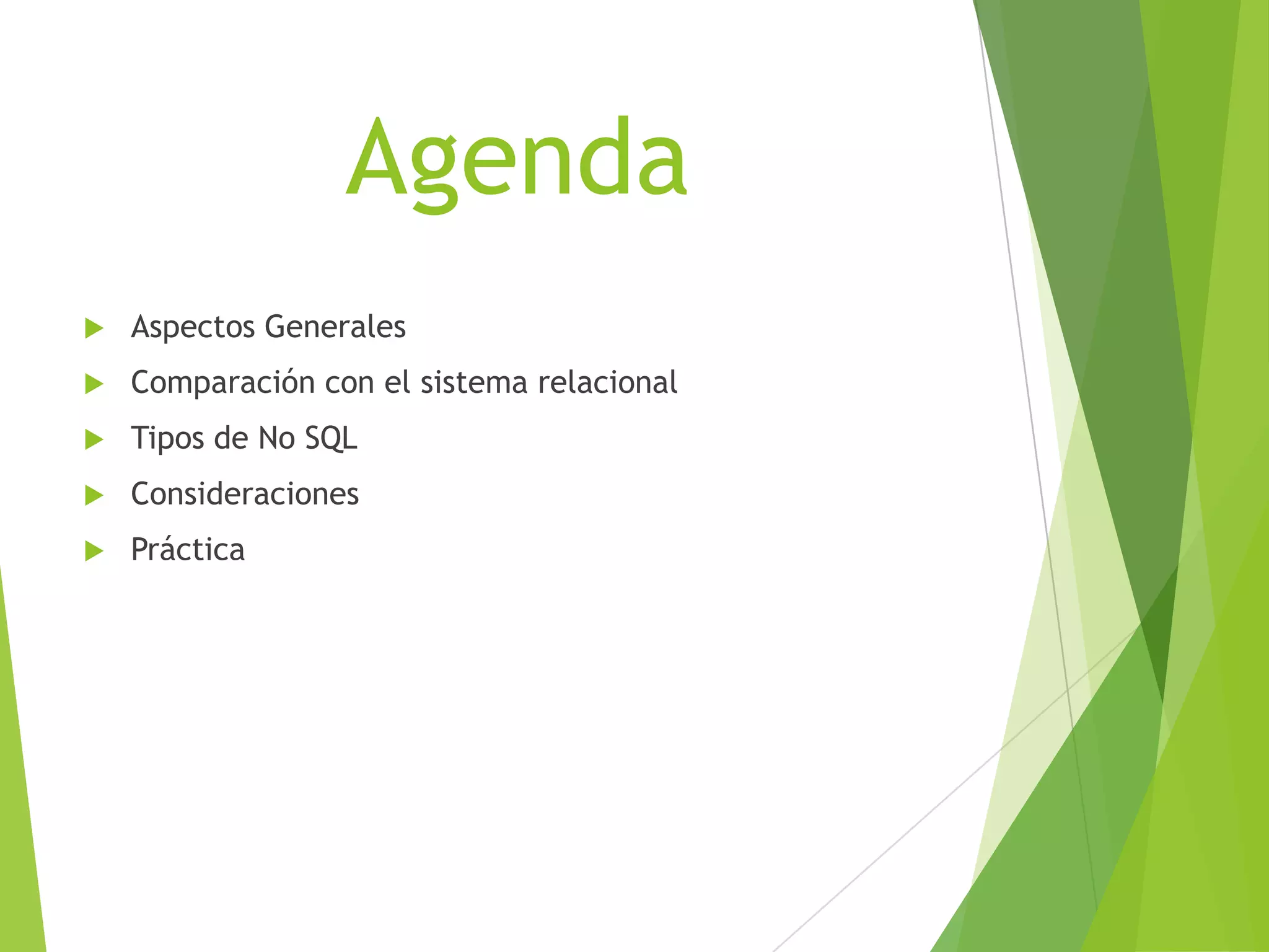 Agenda
 Aspectos Generales
 Comparación con el sistema relacional
 Tipos de No SQL
 Consideraciones
 Práctica
 