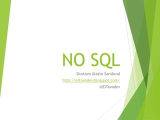 NO SQL
Gustavo Alzate Sandoval
http://eltavodev.blogspot.com/
@ElTavodev
 