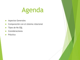 Agenda
 Aspectos Generales
 Comparación con el sistema relacional
 Tipos de No SQL
 Consideraciones
 Práctica
 