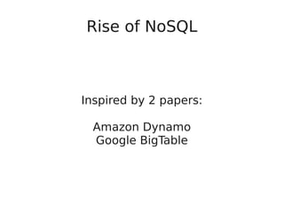 Rise of NoSQL
Inspired by 2 papers:
Amazon Dynamo
Google BigTable
 