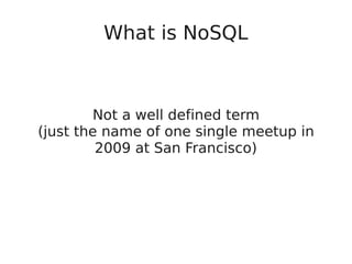 What is NoSQL
Not a well defined term
(just the name of one single meetup in
2009 at San Francisco)
 