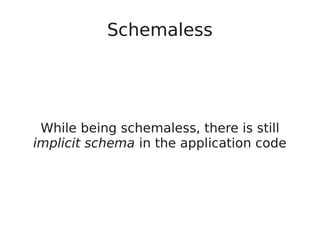 Schemaless
While being schemaless, there is still
implicit schema in the application code
 