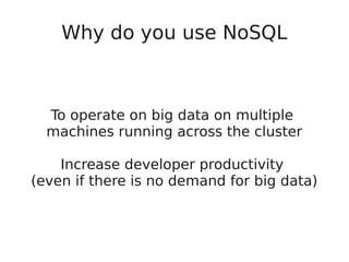 Why do you use NoSQL
To operate on big data on multiple
machines running across the cluster
Increase developer productivity
(even if there is no demand for big data)
 