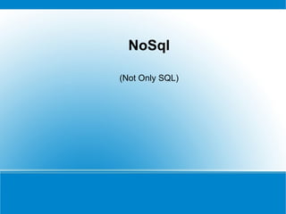 NoSql
(Not Only SQL)

 