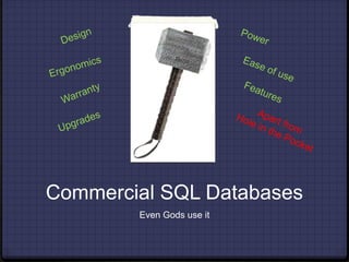 Commercial SQL Databases<br />Even Gods use it<br />Design<br />Power<br />Ergonomics<br />Ease of use<br />Features<br />...