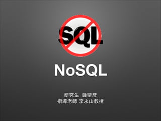 NoSQL
研究⽣生 鍾聖彥
指導⽼老師 李永⼭山教授

 