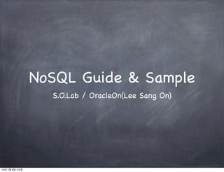 NoSQL Guide & Sample
S.O.Lab / OracleOn(Lee Sang On)

14년 1월 8일 수요일

 