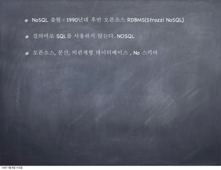 NoSQL 출현 : 1990년대 후반 오픈소스 RDBMS(Strozzi NoSQL)
질의어로 SQL를 사용하지 않는다. NOSQL
오픈소스, 분산, 비관계형 데이터베이스 , No 스키마

14년 1월 8일 수요일

 