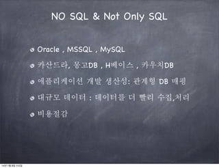 NO SQL & Not Only SQL
Oracle , MSSQL , MySQL
카산드라, 몽고DB , H베이스 , 카우치DB
애플리케이션 개발 생산성: 관계형 DB 매핑
대규모 데이터 : 데이터를 더 빨리 수집,처리
비용절감

14년 1월 8일 수요일

 