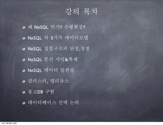 강의 목차
왜 NoSQL 인가? 수평확장?
NoSQL 의 3가지 데이터모델
NoSQL 집합구조의 단점,장점
NoSQL 분산 샤딩&복제
NoSQL 데이터 일관성
클러스터, 맵리듀스
몽고DB 구현
데이터베이스 선택 논의

14년 1월 8일 수요일

 