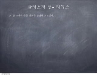 클러스터 맵- 리듀스
한 고객의 주문 정보를 한번에 보고싶다.

14년 1월 8일 수요일

 