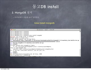 몽고DB install
2. MongoDB 설치
- 터미널에서 다음과 같이 입력한다.

brew install mongodb

14년 1월 8일 수요일

 