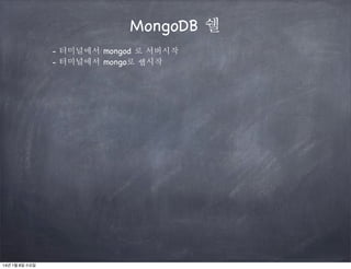 MongoDB 쉘
- 터미널에서 mongod 로 서버시작
- 터미널에서 mongo로 쉡시작

14년 1월 8일 수요일

 
