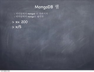 MongoDB 쉘
- 터미널에서 mongod 로 서버시작
- 터미널에서 mongo로 쉡시작

> x= 200
> x/5

14년 1월 8일 수요일

 