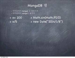 MongoDB 쉘
- 터미널에서 mongod 로 서버시작
- 터미널에서 mongo로 쉡시작

> x= 200
> x/5

14년 1월 8일 수요일

> Math.sin(Math.PI/2)
> new Date(“2014/1/8”)

 