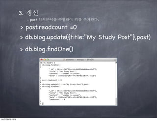 3. 갱신
- post 임시문서를 수정하여 키를 추가한다.

> post.readcount =0
> db.blog.update({title:"My Study Post"},post)
> db.blog.ﬁndOne()

14년 1월 8일 수요일

 
