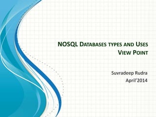 NOSQL DATABASES TYPES AND USES
VIEW POINT
Suvradeep Rudra
April’2014
 