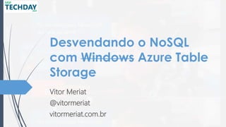 Desvendando o NoSQL
com Windows Azure Table
Storage
Vitor Meriat
@vitormeriat
vitormeriat.com.br
 