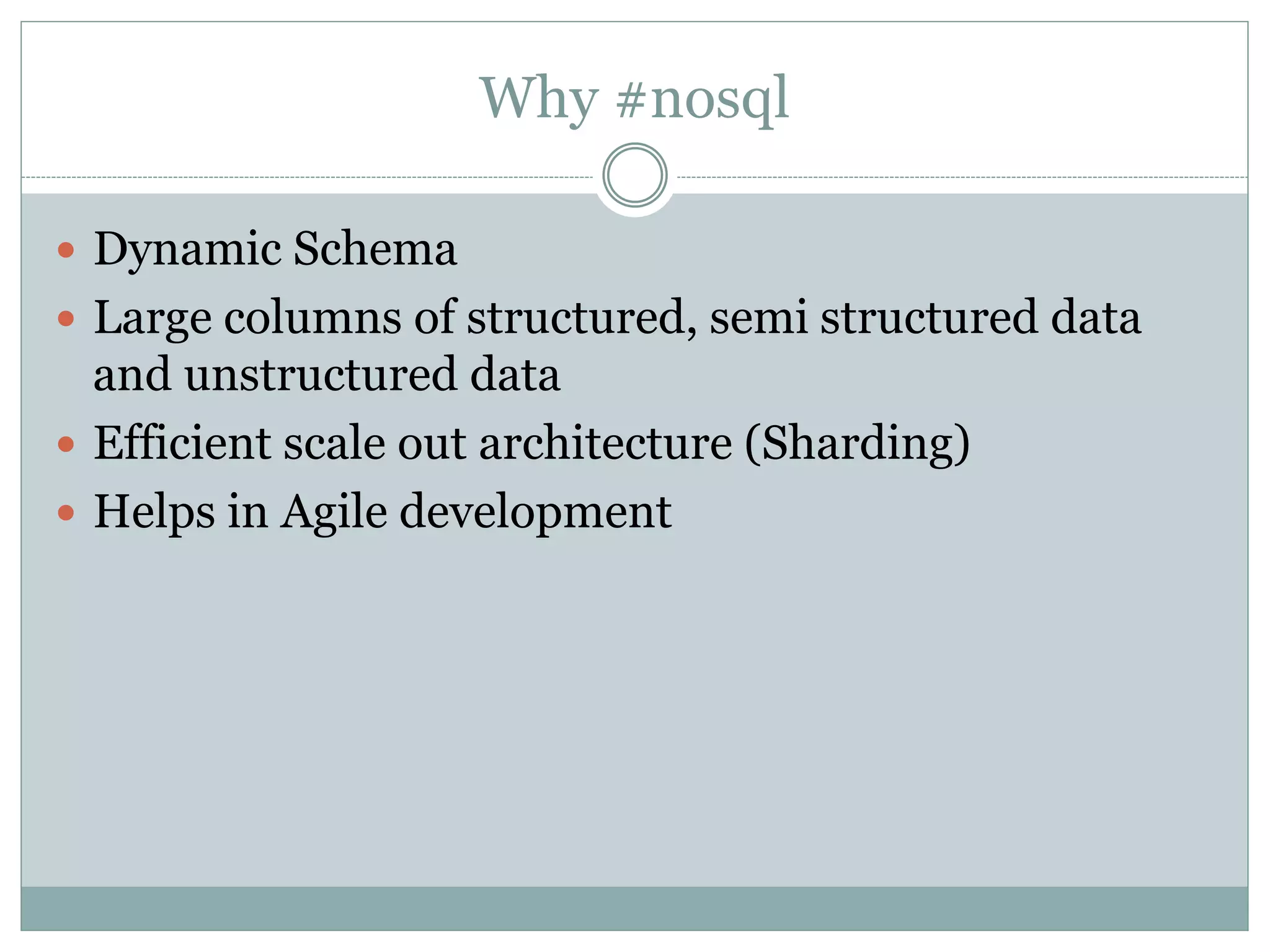 SQL Databases No SQL Database
Example Oracle , mysql Mondo DB,
CouchDB, Neo4J
Storage
Model
Rows and tables Key-value. Data
stored as single
document in JSON,
XML
Schemas Static Dynamic
Scaling Vertical &
Horizontal
Horizontal
Transactions Yes Certain levels
Data
Manipulation
Select, Insert ,
Update
Through Object
Oriented API’s
Differences
 