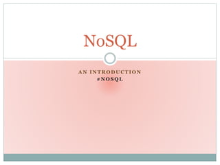 A N I N T R O D U C T I O N
# N O S Q L
NoSQL
 