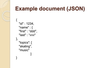 Example document (JSON)
{
"id" : 1234,
"name" : {
"first" : “ddd",
"last" : “vvv"
},
"topics": [
"skating",
"music"
]
}
 