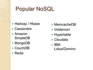 Popular NoSQL
 Hadoop / Hbase
 Cassandra
 Amazon
SimpleDB
 MongoDB
 CouchDB
 Redis
 MemcacheDB
 Voldemort
 Hypertable
 Cloudata
 IBM
Lotus/Domino
 