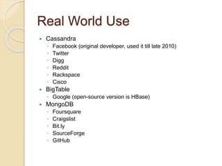 Real World Use
 Cassandra
◦ Facebook (original developer, used it till late 2010)
◦ Twitter
◦ Digg
◦ Reddit
◦ Rackspace
◦ Cisco
 BigTable
◦ Google (open-source version is HBase)
 MongoDB
◦ Foursquare
◦ Craigslist
◦ Bit.ly
◦ SourceForge
◦ GitHub
 
