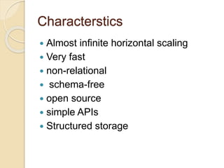 Characterstics
 Almost infinite horizontal scaling
 Very fast
 non-relational
 schema-free
 open source
 simple APIs
 Structured storage
 