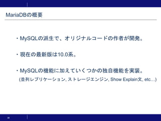 38
MariaDBの概要
・MySQLの派生で、オリジナルコードの作者が開発。
・現在の最新版は10.0系。
・MySQLの機能に加えていくつかの独自機能を実装。
(並列レプリケーション, ストレージエンジン, Show Explain文, etc…)
 