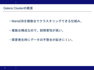 41
・MariaDBを複数台でクラスタリングできる仕組み、
・複数台構成なので、耐障害性が高い。
・障害発生時にデータの不整合が起きにくい。
Galera Clusterの概要
 