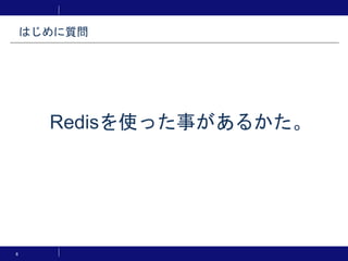 6
Redisを使った事があるかた。
はじめに質問
 