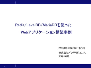 Redis/LevelDB/MariaDBを使った
Webアプリケーション構築事例
2015年3月16日@ヒカラボ
株式会社インテリジェンス
大谷 祐司
1
 