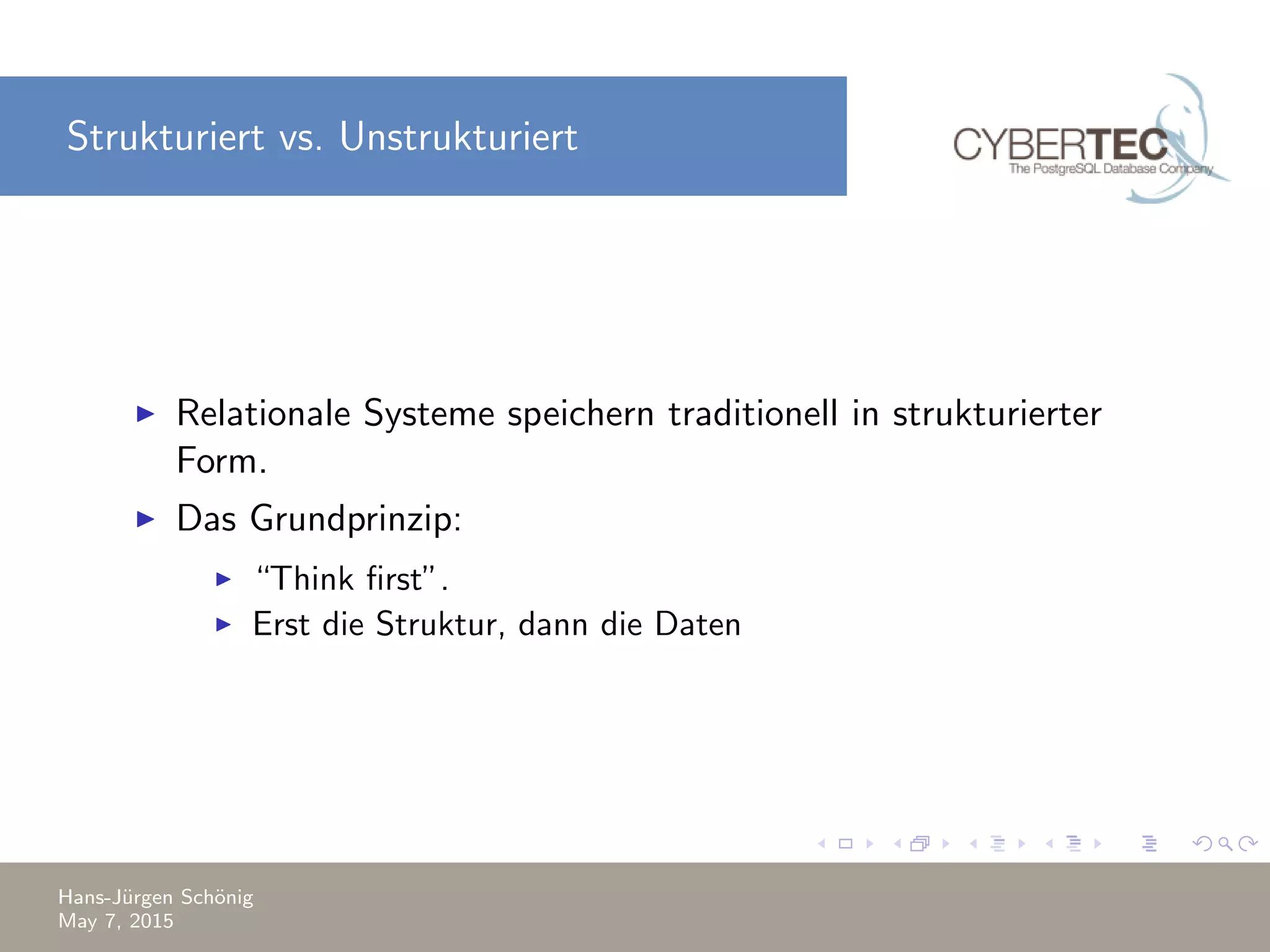Strukturiert vs. Unstrukturiert Relationale Systeme speichern traditionell in strukturierter Form. Das Grundprinzip: “Think ﬁrst”. Erst die Struktur, dann die Daten Hans-J¨urgen Sch¨onig May 7, 2015 
