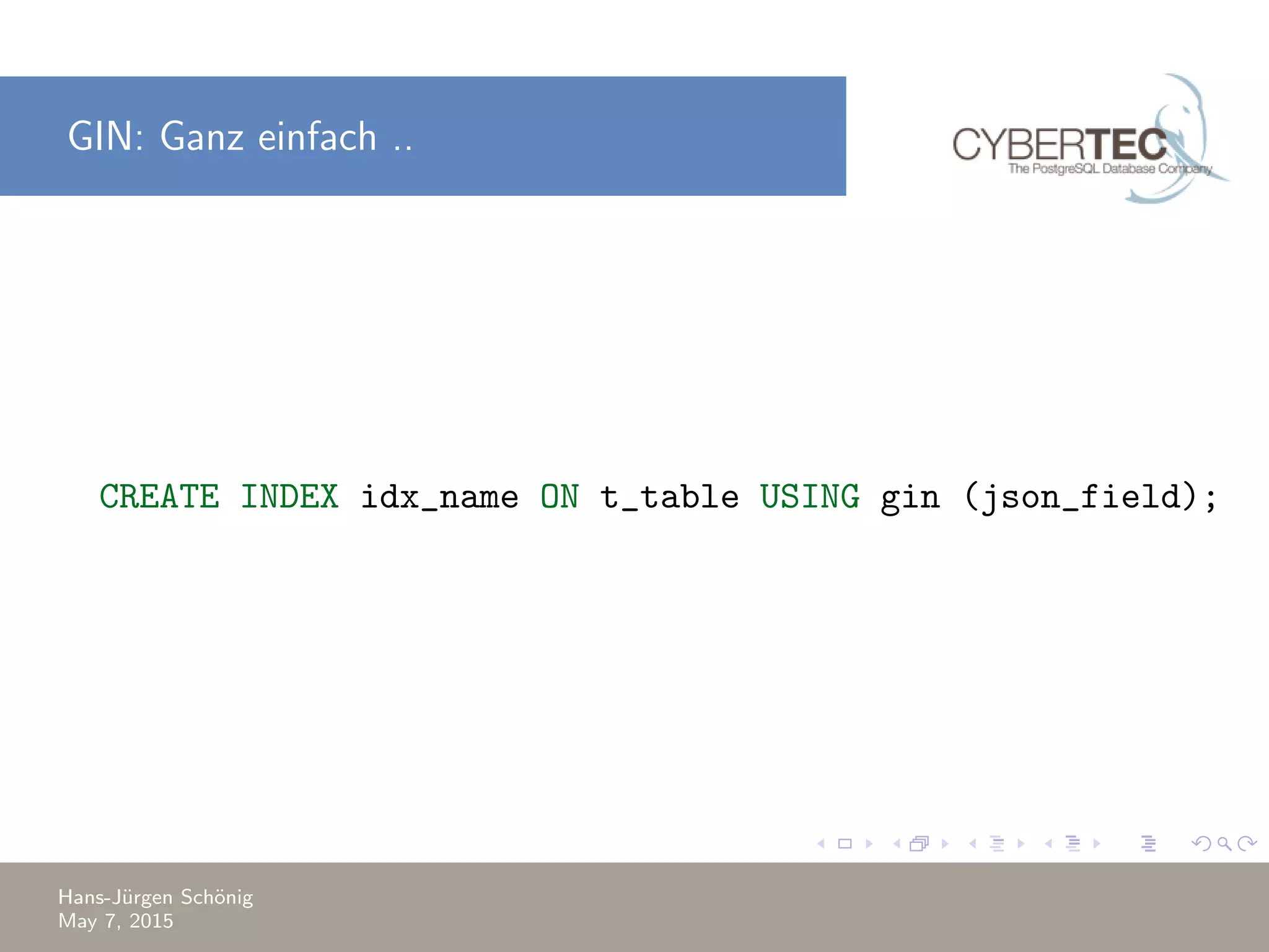 GIN: Ganz einfach .. CREATE INDEX idx_name ON t_table USING gin (json_field); Hans-J¨urgen Sch¨onig May 7, 2015 