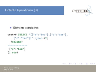Einfache Operationen (3)
Elemente extrahieren
test=# SELECT ’[{"a":"foo"},{"b":"bar"},
{"c":"baz"}]’::json->2;
?column?
-------------
{"c":"baz"}
(1 row)
Hans-J¨urgen Sch¨onig
May 7, 2015
 