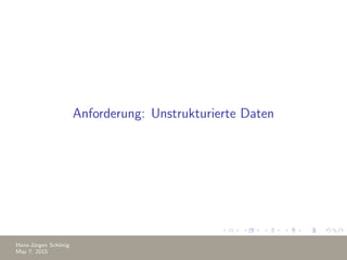 Anforderung: Unstrukturierte Daten
Hans-J¨urgen Sch¨onig
May 7, 2015
 
