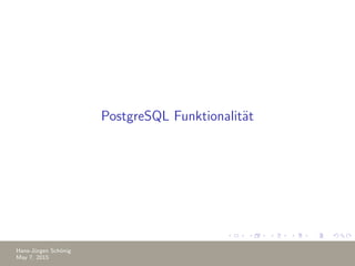 PostgreSQL Funktionalit¨at
Hans-J¨urgen Sch¨onig
May 7, 2015
 