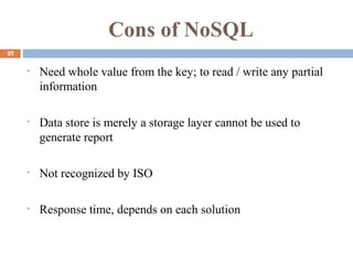 Cons of NoSQL
27
• Need whole value from the key; to read / write any partial
information
• Data store is merely a storage layer cannot be used to
generate report
• Not recognized by ISO
• Response time, depends on each solution
 