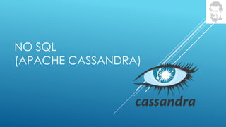NO SQL
(APACHE CASSANDRA)
 
