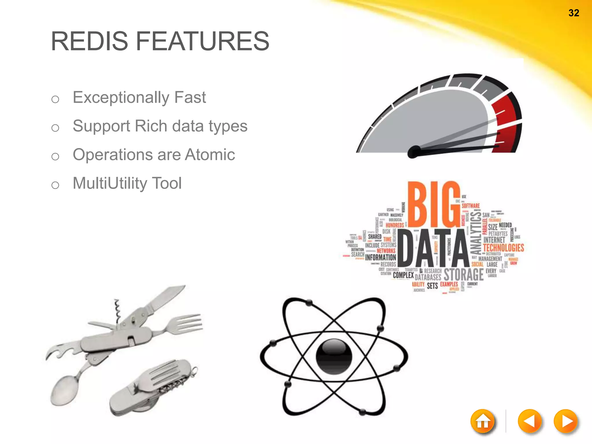 32 32 REDIS FEATURES o Exceptionally Fast o Support Rich data types o Operations are Atomic o MultiUtility Tool 