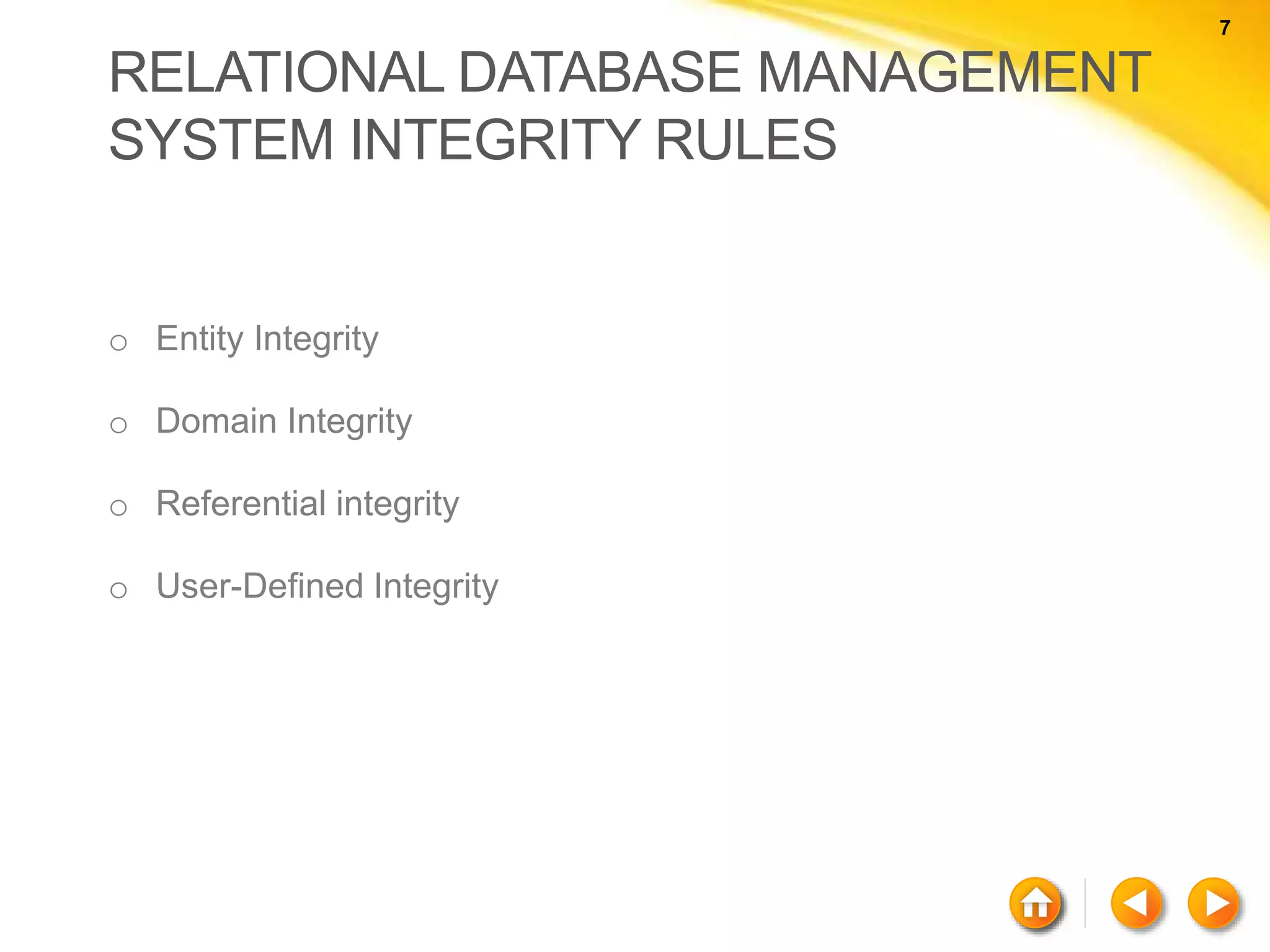 7 7 RELATIONAL DATABASE MANAGEMENT SYSTEM INTEGRITY RULES o Entity Integrity o Domain Integrity o Referential integrity o User-Defined Integrity 